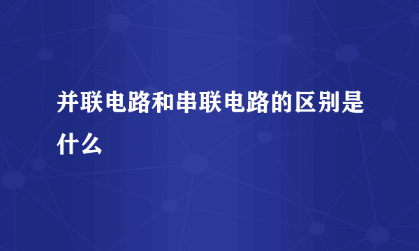 并联电路和串联电路的区别是什么