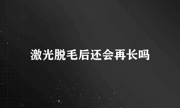 激光脱毛后还会再长吗