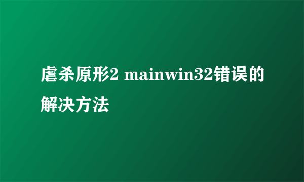 虐杀原形2 mainwin32错误的解决方法
