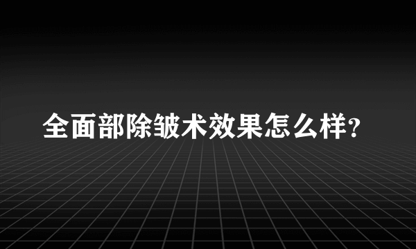 全面部除皱术效果怎么样？