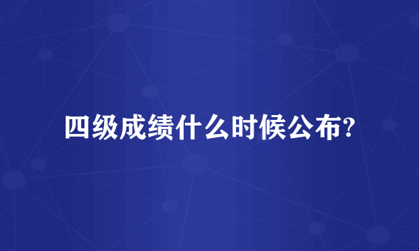 四级成绩什么时候公布?