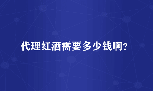 代理红酒需要多少钱啊？