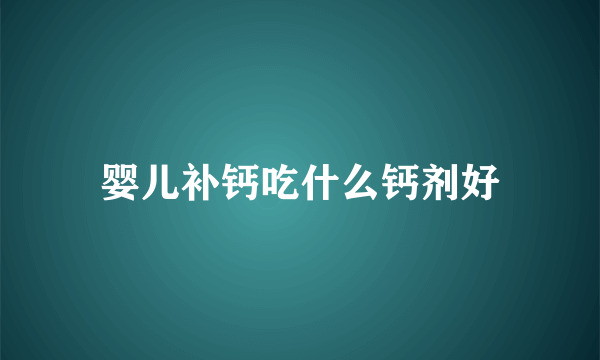 婴儿补钙吃什么钙剂好