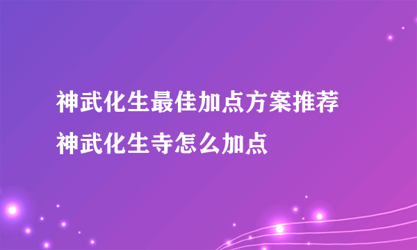 神武化生最佳加点方案推荐 神武化生寺怎么加点