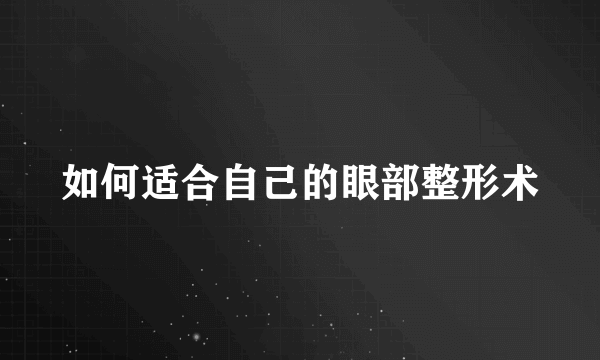 如何适合自己的眼部整形术