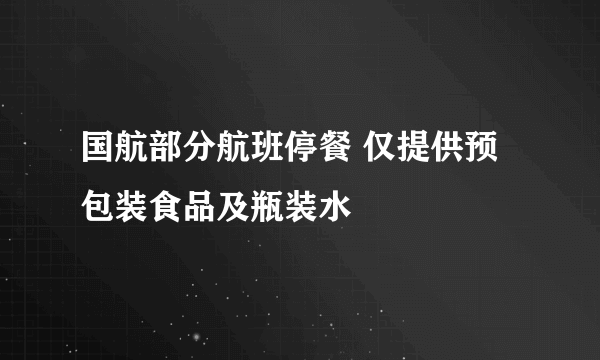 国航部分航班停餐 仅提供预包装食品及瓶装水