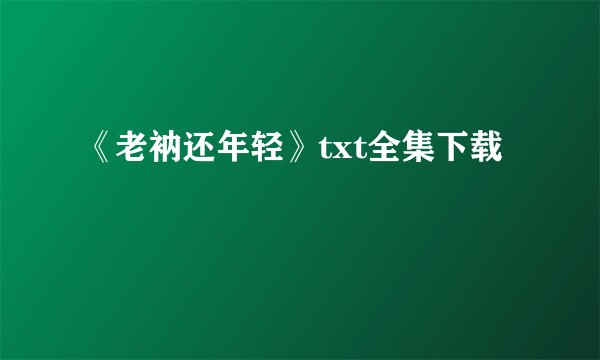《老衲还年轻》txt全集下载