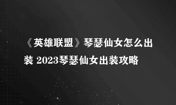 《英雄联盟》琴瑟仙女怎么出装 2023琴瑟仙女出装攻略