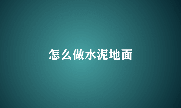 怎么做水泥地面