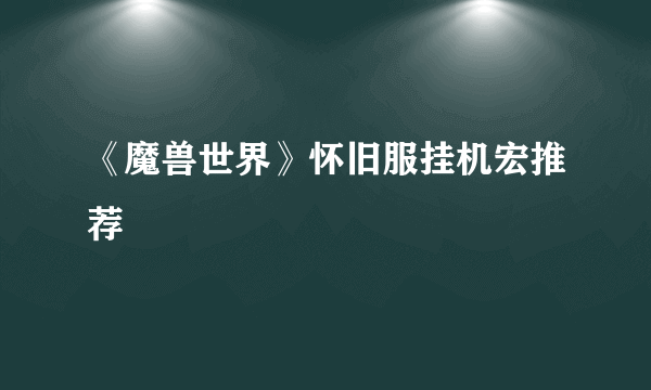 《魔兽世界》怀旧服挂机宏推荐