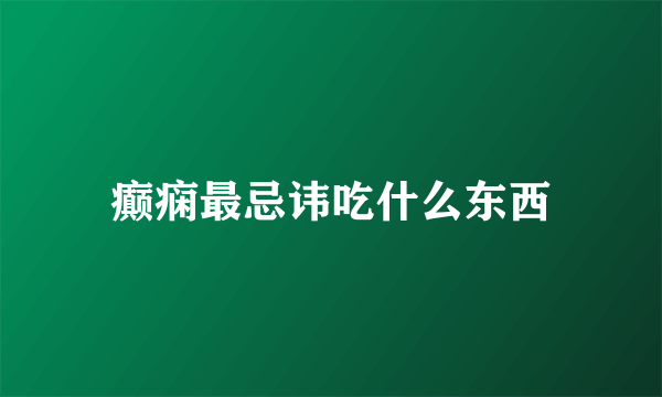 癫痫最忌讳吃什么东西
