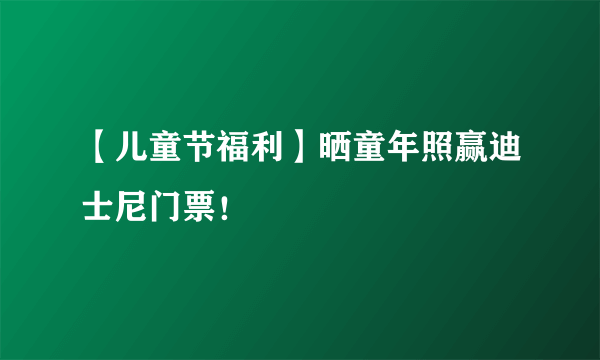 【儿童节福利】晒童年照赢迪士尼门票！