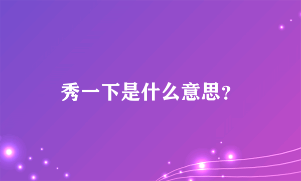 秀一下是什么意思？