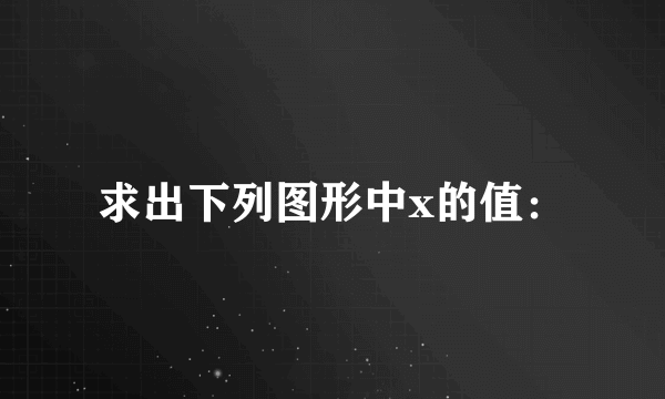 求出下列图形中x的值：