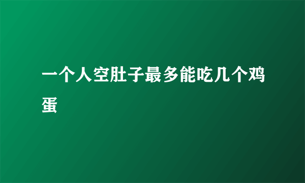一个人空肚子最多能吃几个鸡蛋