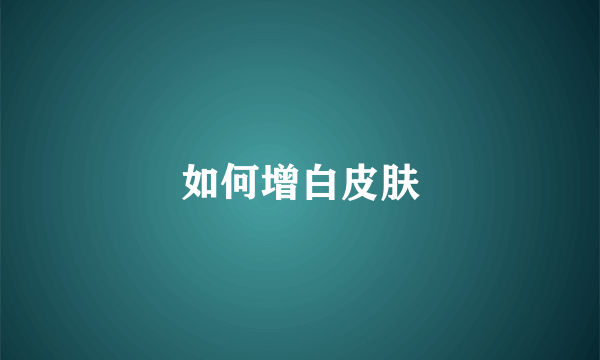 如何增白皮肤