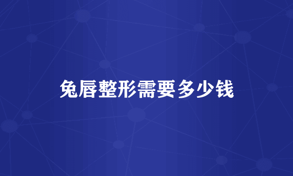 兔唇整形需要多少钱