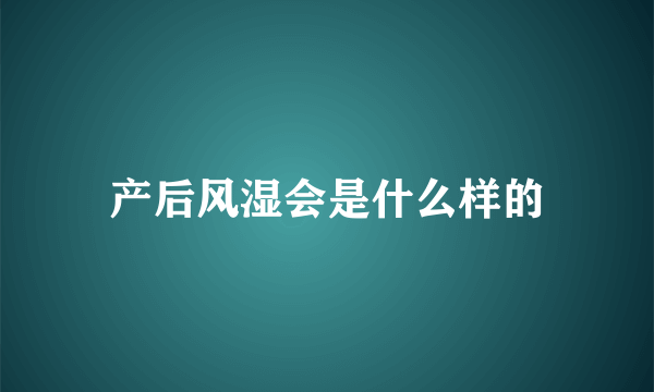 产后风湿会是什么样的