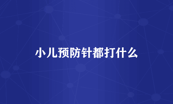 小儿预防针都打什么