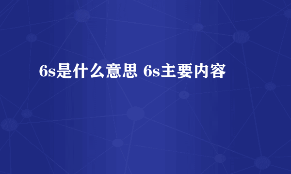 6s是什么意思 6s主要内容