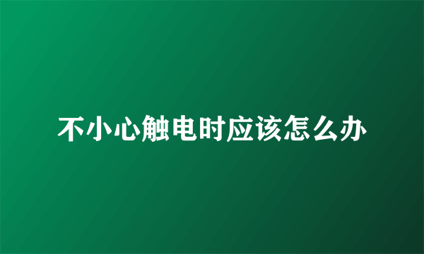 不小心触电时应该怎么办