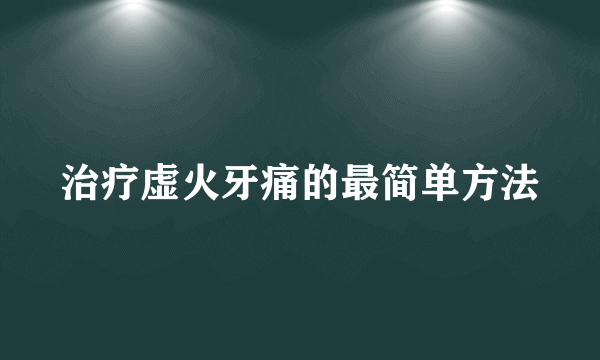 治疗虚火牙痛的最简单方法