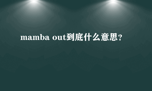 mamba out到底什么意思？