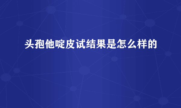头孢他啶皮试结果是怎么样的