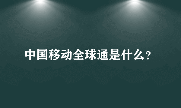 中国移动全球通是什么？
