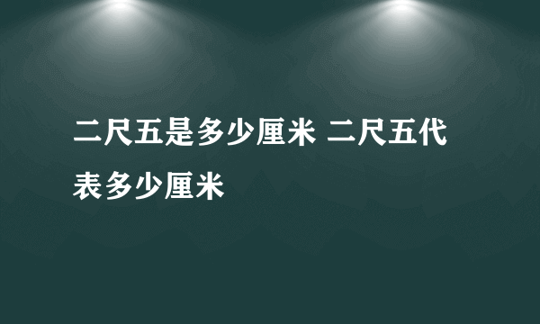 二尺五是多少厘米 二尺五代表多少厘米