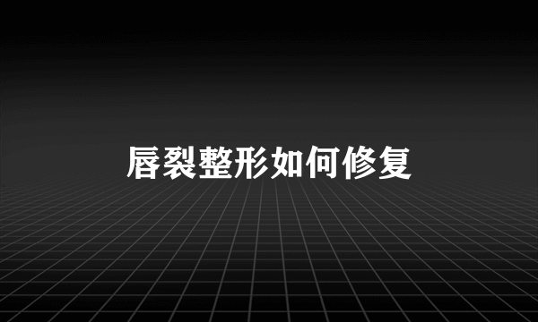 唇裂整形如何修复