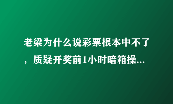 老梁为什么说彩票根本中不了，质疑开奖前1小时暗箱操作—飞外