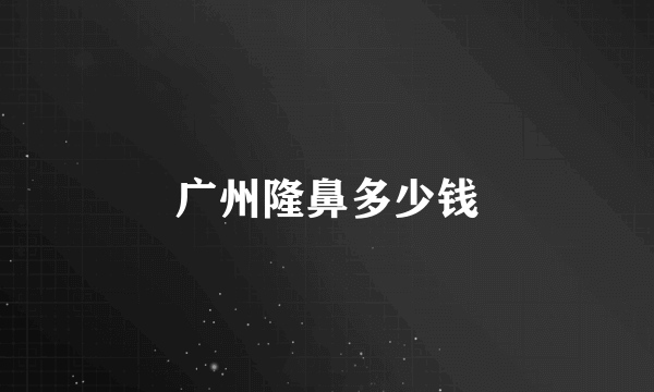 广州隆鼻多少钱