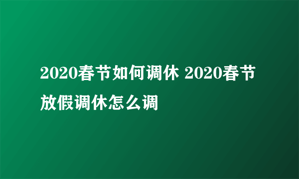 2020春节如何调休 2020春节放假调休怎么调