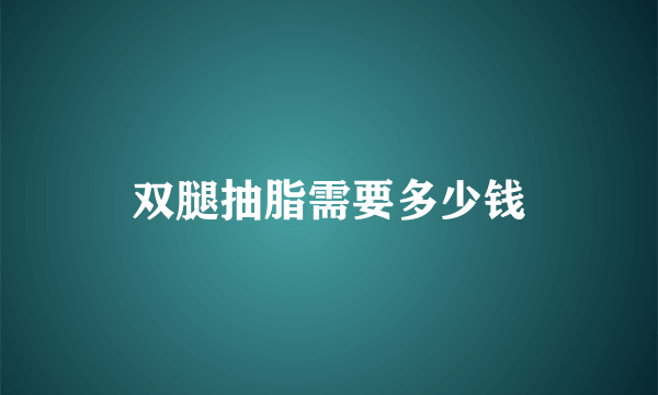 双腿抽脂需要多少钱