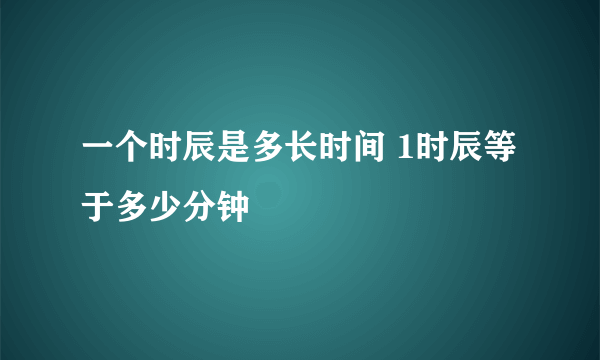 一个时辰是多长时间 1时辰等于多少分钟