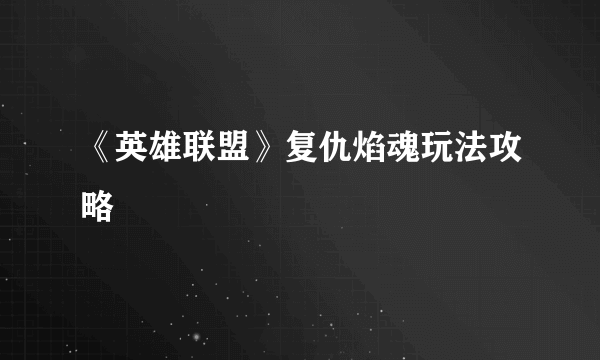 《英雄联盟》复仇焰魂玩法攻略