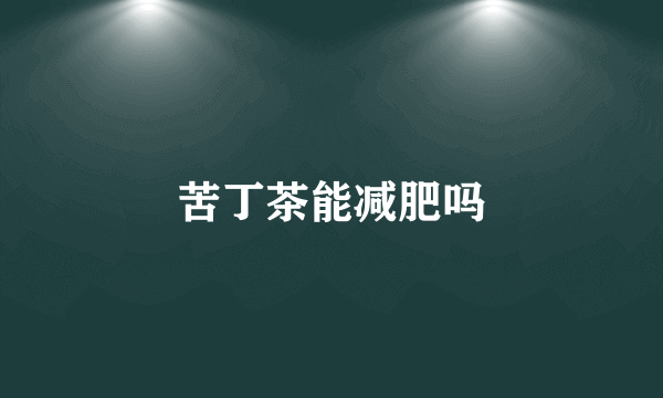 苦丁茶能减肥吗