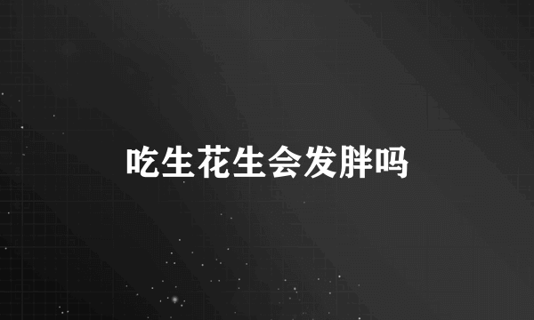 吃生花生会发胖吗