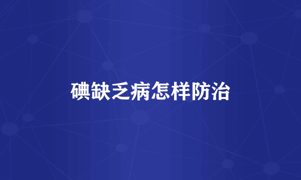 碘缺乏病怎样防治