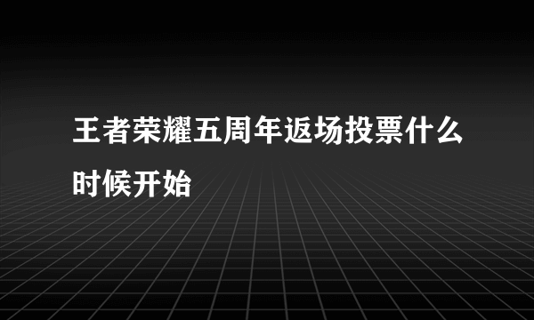 王者荣耀五周年返场投票什么时候开始