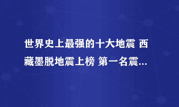 世界史上最强的十大地震 西藏墨脱地震上榜 第一名震级有9.5