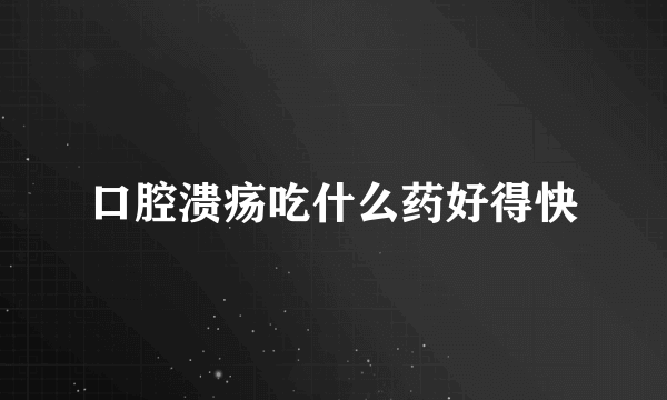 口腔溃疡吃什么药好得快