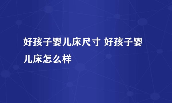 好孩子婴儿床尺寸 好孩子婴儿床怎么样