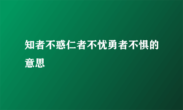 知者不惑仁者不忧勇者不惧的意思
