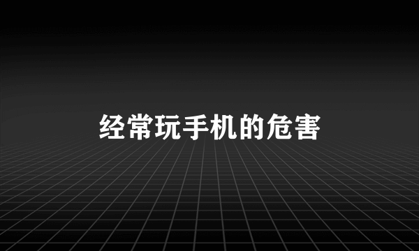 经常玩手机的危害