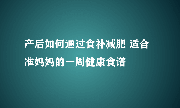 产后如何通过食补减肥 适合准妈妈的一周健康食谱