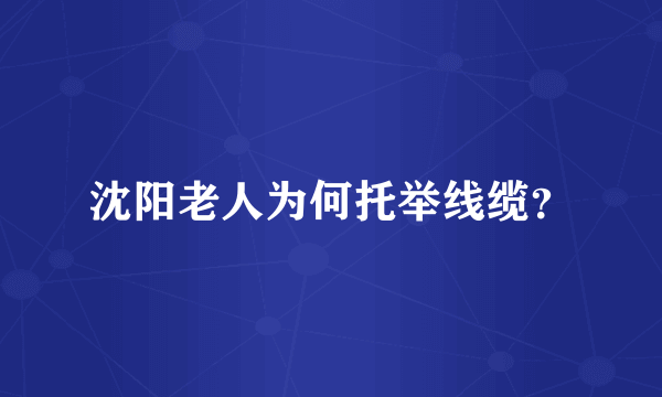 沈阳老人为何托举线缆？