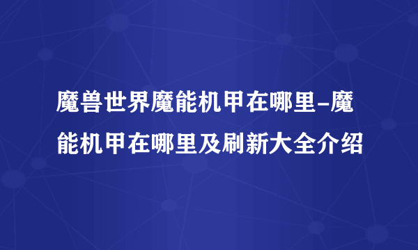 魔兽世界魔能机甲在哪里-魔能机甲在哪里及刷新大全介绍