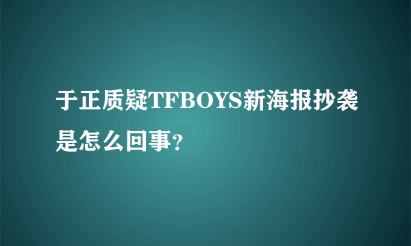 于正质疑TFBOYS新海报抄袭是怎么回事？